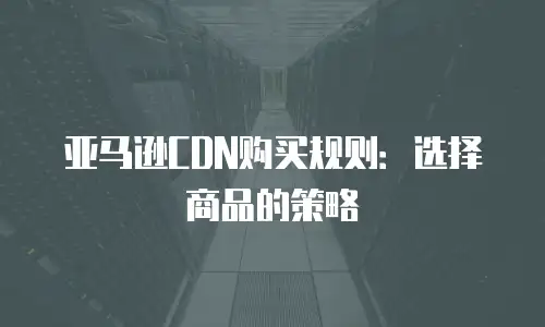 亚马逊CDN购买规则：选择商品的策略
