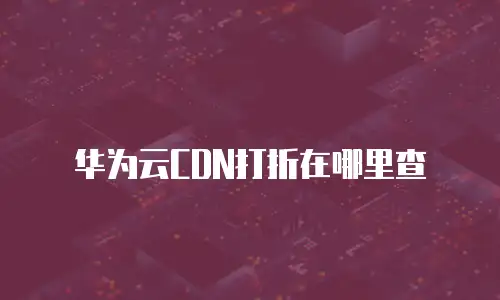 华为云CDN打折在哪里查