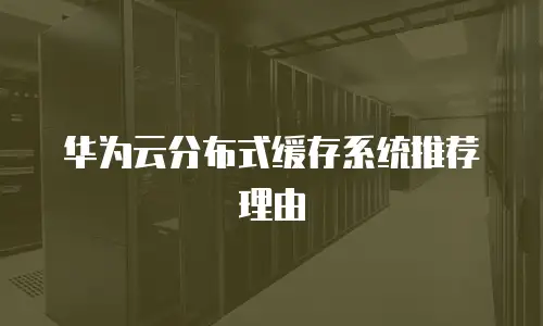 华为云分布式缓存系统推荐理由
