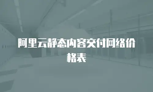 阿里云静态内容交付网络价格表