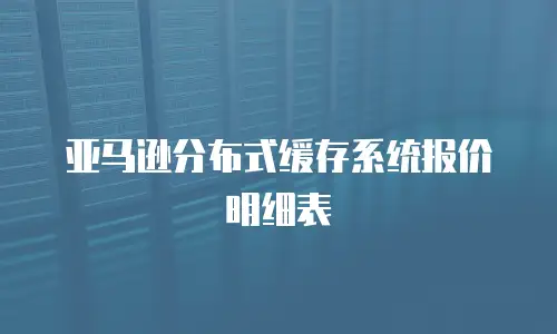 亚马逊分布式缓存系统报价明细表