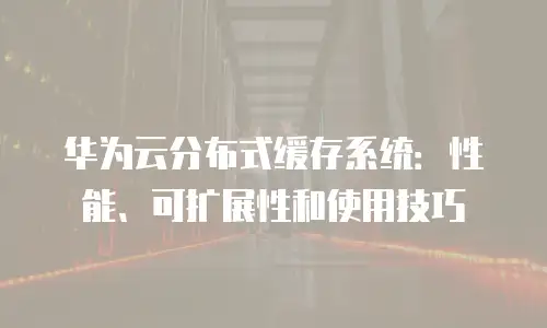 华为云分布式缓存系统：性能、可扩展性和使用技巧