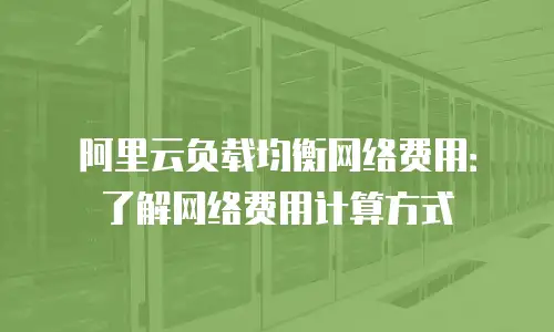 阿里云负载均衡网络费用：了解网络费用计算方式