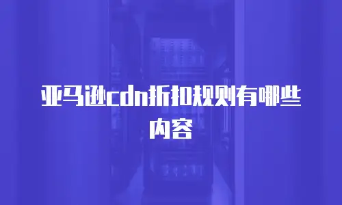 亚马逊cdn折扣规则有哪些内容