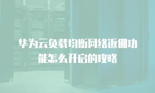 华为云负载均衡网络返佣功能怎么开启的攻略