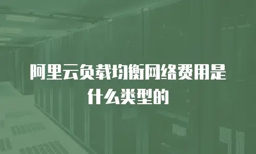 阿里云负载均衡网络费用是什么类型的
