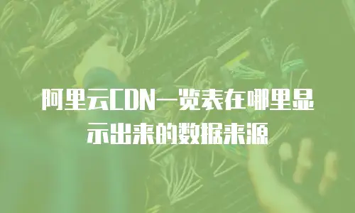 阿里云CDN一览表在哪里显示出来的数据来源