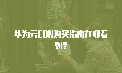 华为云CDN购买指南在哪看到？