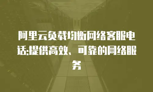 阿里云负载均衡网络客服电话:提供高效、可靠的网络服务