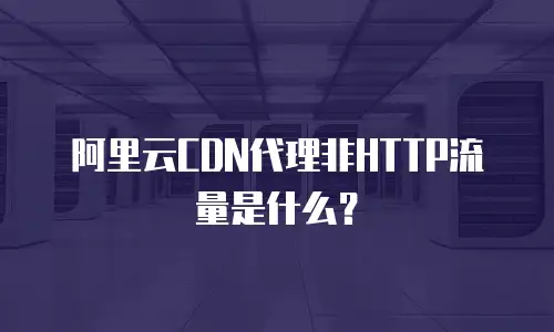 阿里云CDN代理非HTTP流量是什么？
