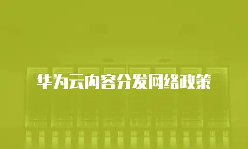 华为云内容分发网络政策