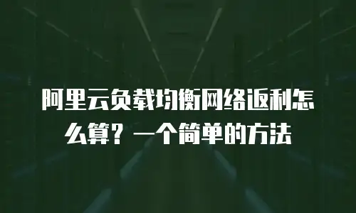 阿里云负载均衡网络返利怎么算？一个简单的方法