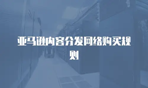 亚马逊内容分发网络购买规则