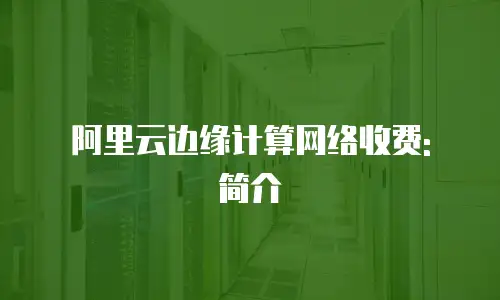 阿里云边缘计算网络收费: 简介