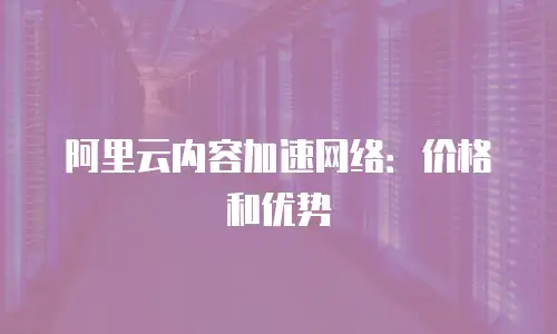 阿里云内容加速网络：价格和优势