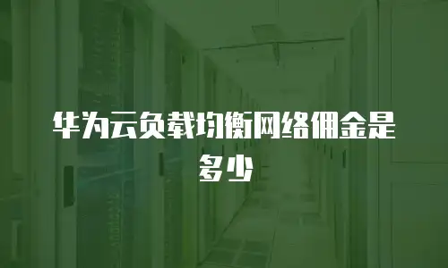 华为云负载均衡网络佣金是多少