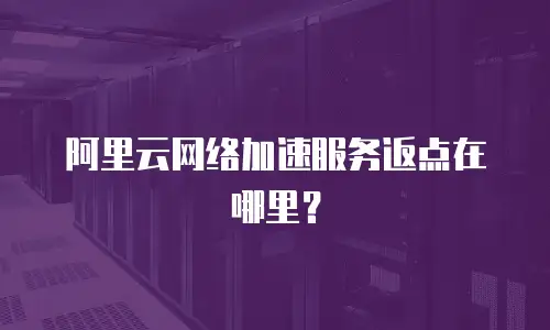阿里云网络加速服务返点在哪里？