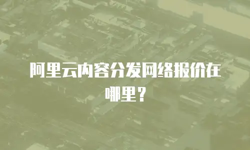 阿里云内容分发网络报价在哪里？