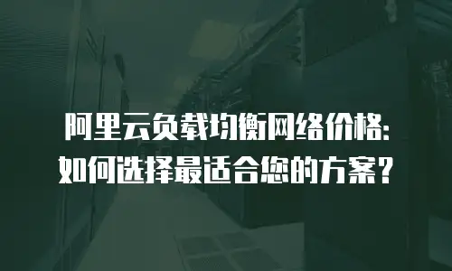 阿里云负载均衡网络价格：如何选择最适合您的方案？