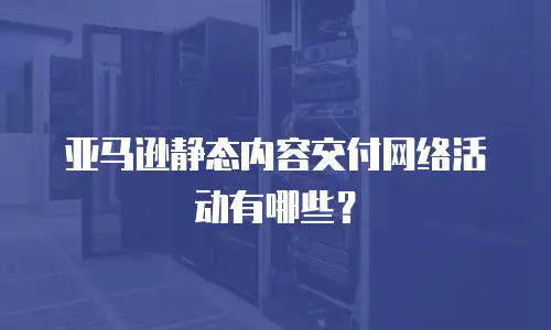 亚马逊静态内容交付网络活动有哪些？