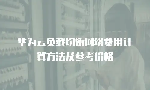华为云负载均衡网络费用计算方法及参考价格