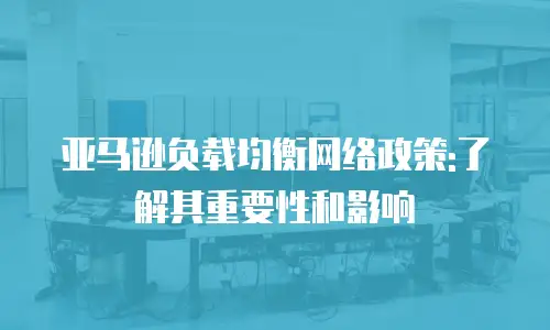 亚马逊负载均衡网络政策:了解其重要性和影响