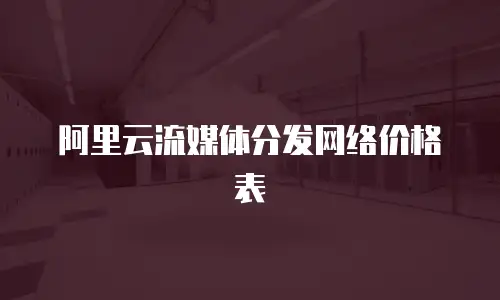 阿里云流媒体分发网络价格表