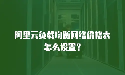 阿里云负载均衡网络价格表怎么设置？