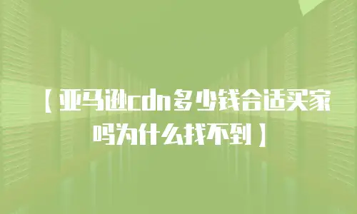 【亚马逊cdn多少钱合适买家吗为什么找不到】