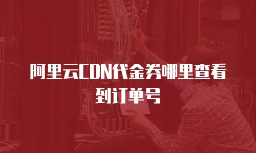 阿里云CDN代金券哪里查看到订单号