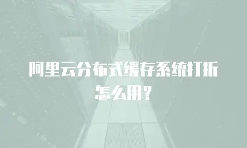 阿里云分布式缓存系统打折怎么用？