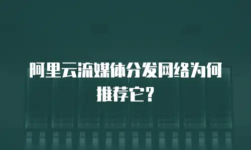 阿里云流媒体分发网络为何推荐它？