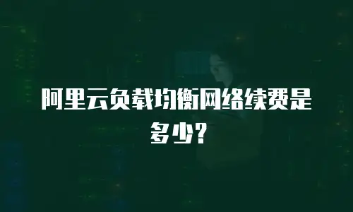 阿里云负载均衡网络续费是多少？