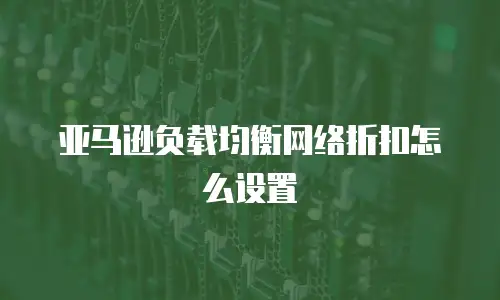 亚马逊负载均衡网络折扣怎么设置