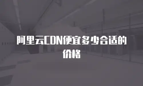 阿里云CDN便宜多少合适的价格