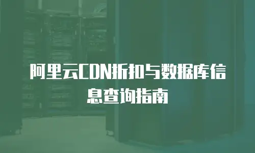 阿里云CDN折扣与数据库信息查询指南