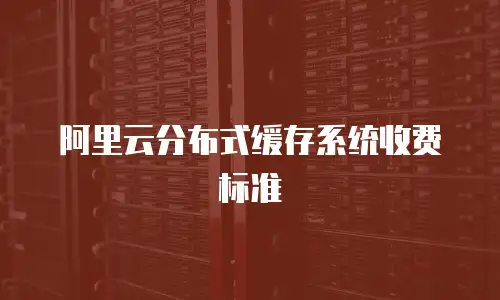 阿里云分布式缓存系统收费标准