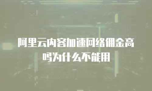 阿里云内容加速网络佣金高吗为什么不能用