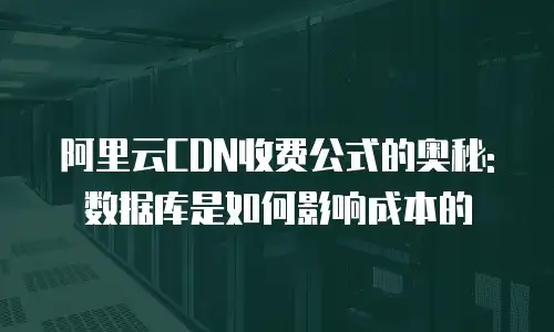 阿里云CDN收费公式的奥秘: 数据库是如何影响成本的