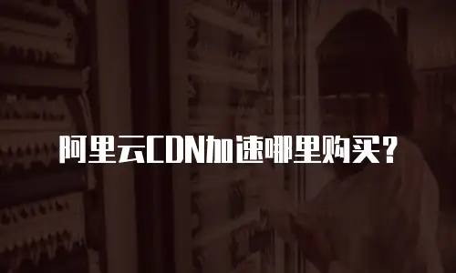 阿里云CDN加速哪里购买？
