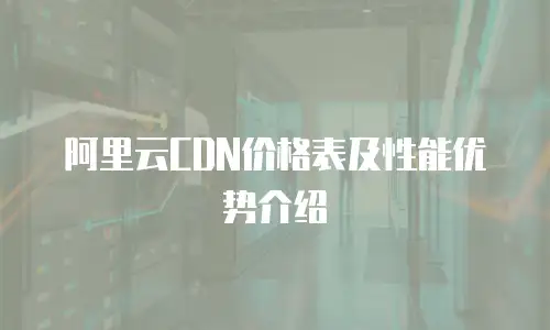 阿里云CDN价格表及性能优势介绍