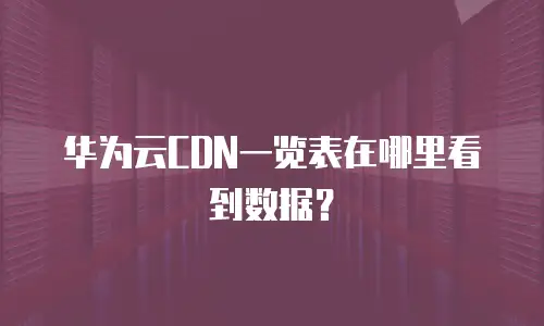 华为云CDN一览表在哪里看到数据？