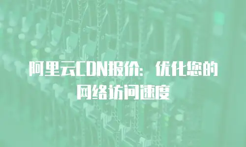 阿里云CDN报价：优化您的网络访问速度