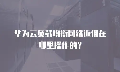 华为云负载均衡网络返佣在哪里操作的？