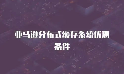 亚马逊分布式缓存系统优惠条件
