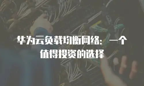华为云负载均衡网络：一个值得投资的选择