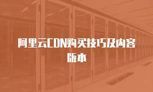 阿里云CDN购买技巧及内容版本