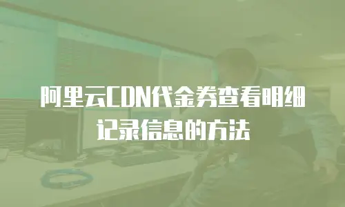 阿里云CDN代金券查看明细记录信息的方法