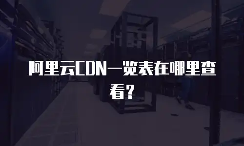 阿里云CDN一览表在哪里查看？