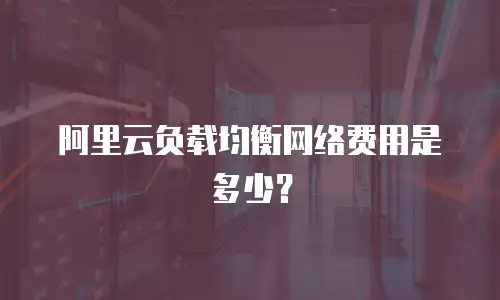阿里云负载均衡网络费用是多少？